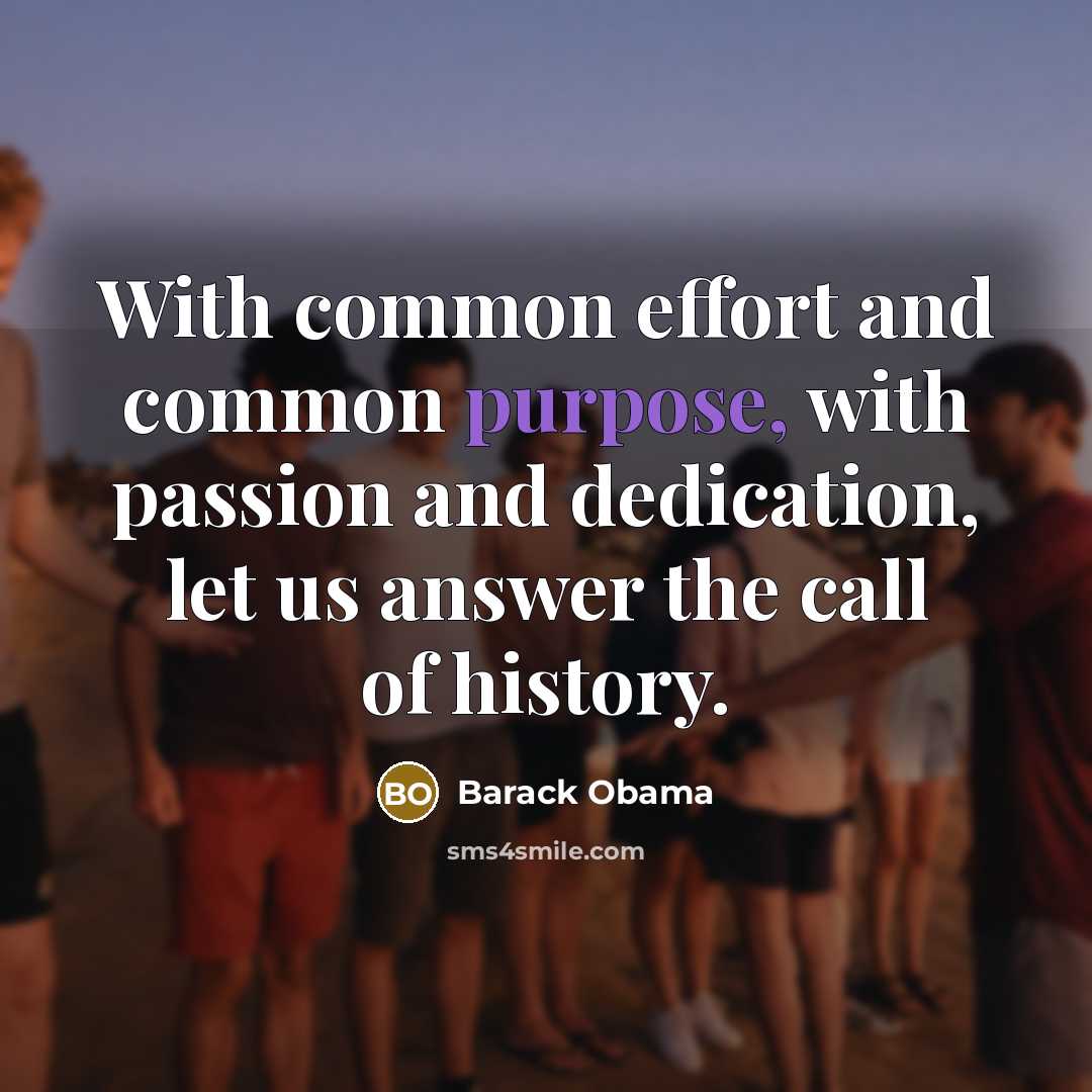 “With common effort and common purpose, with passion and dedication, let us answer the call of history.” quote by Barack Obama