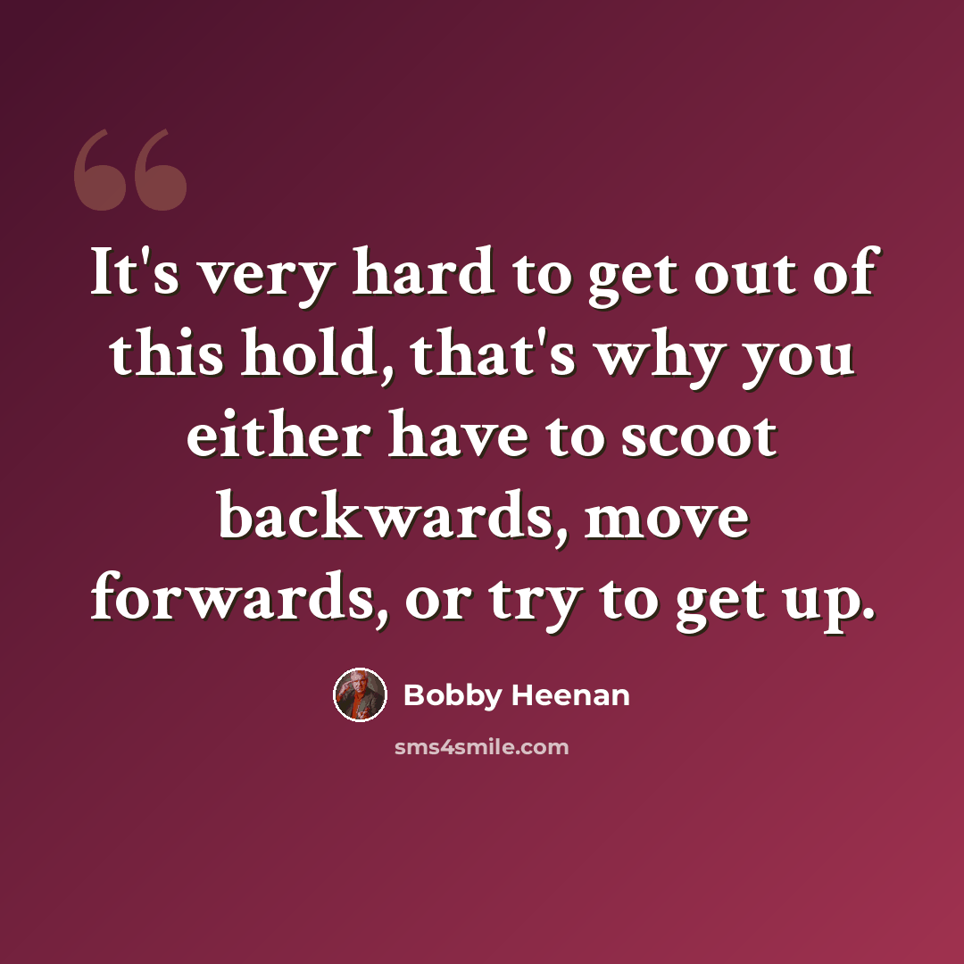 “It's very hard to get out of this hold, that's why you either have to scoot backwards, move forwards, or try to get up.” quote by Bobby Heenan