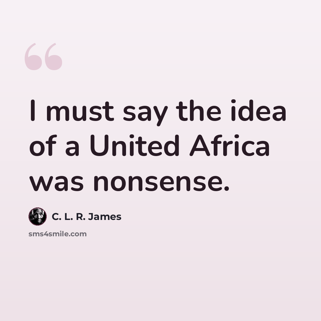 “I must say the idea of a United Africa was nonsense.” quote by C. L. R. James