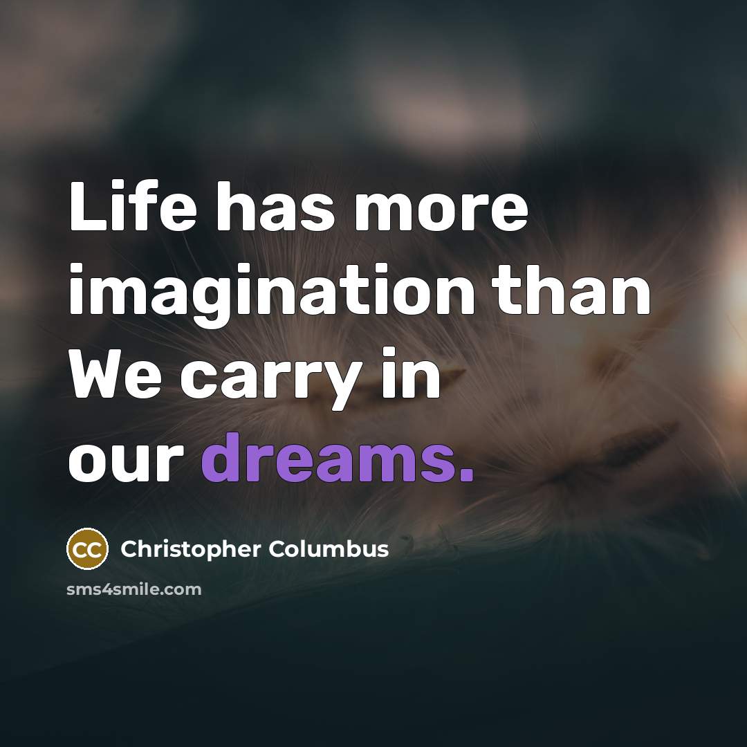 “Life has more imagination than We carry in our dreams.” quote by Christopher Columbus