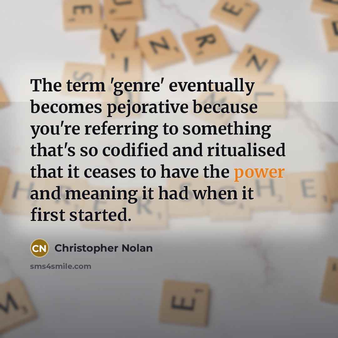 “The term 'genre' eventually becomes pejorative because you're referring to something that's so codified and ritualised that it ceases to have the power and meaning it had when it first started.” quote by Christopher Nolan