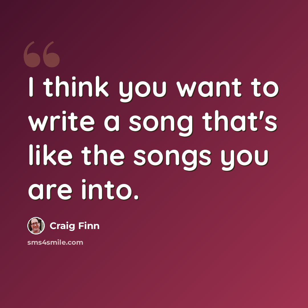 “I think you want to write a song that's like the songs you are into.” quote by Craig Finn