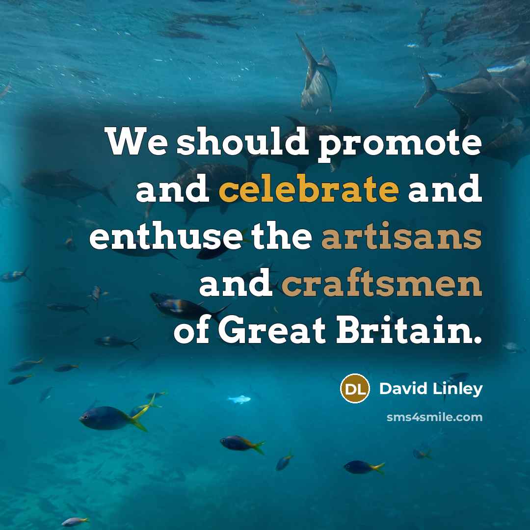 “We should promote and celebrate and enthuse the artisans and craftsmen of Great Britain.” quote by David Linley