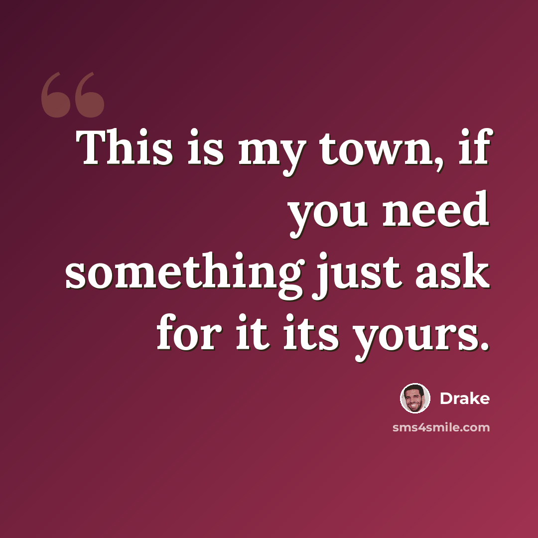 “This is my town, if you need something just ask for it its yours.” quote by Drake