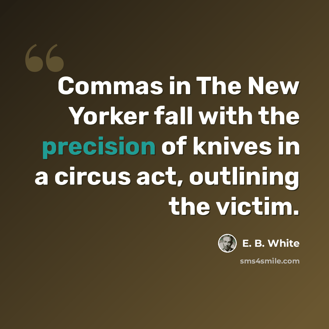 “Commas in The New Yorker fall with the precision of knives in a circus act, outlining the victim.” quote by E. B. White
