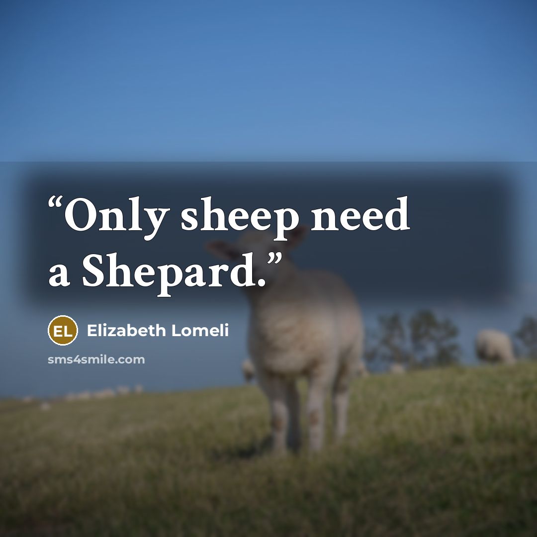 “Only sheep need a Shepard.” quote by Elizabeth Lomeli