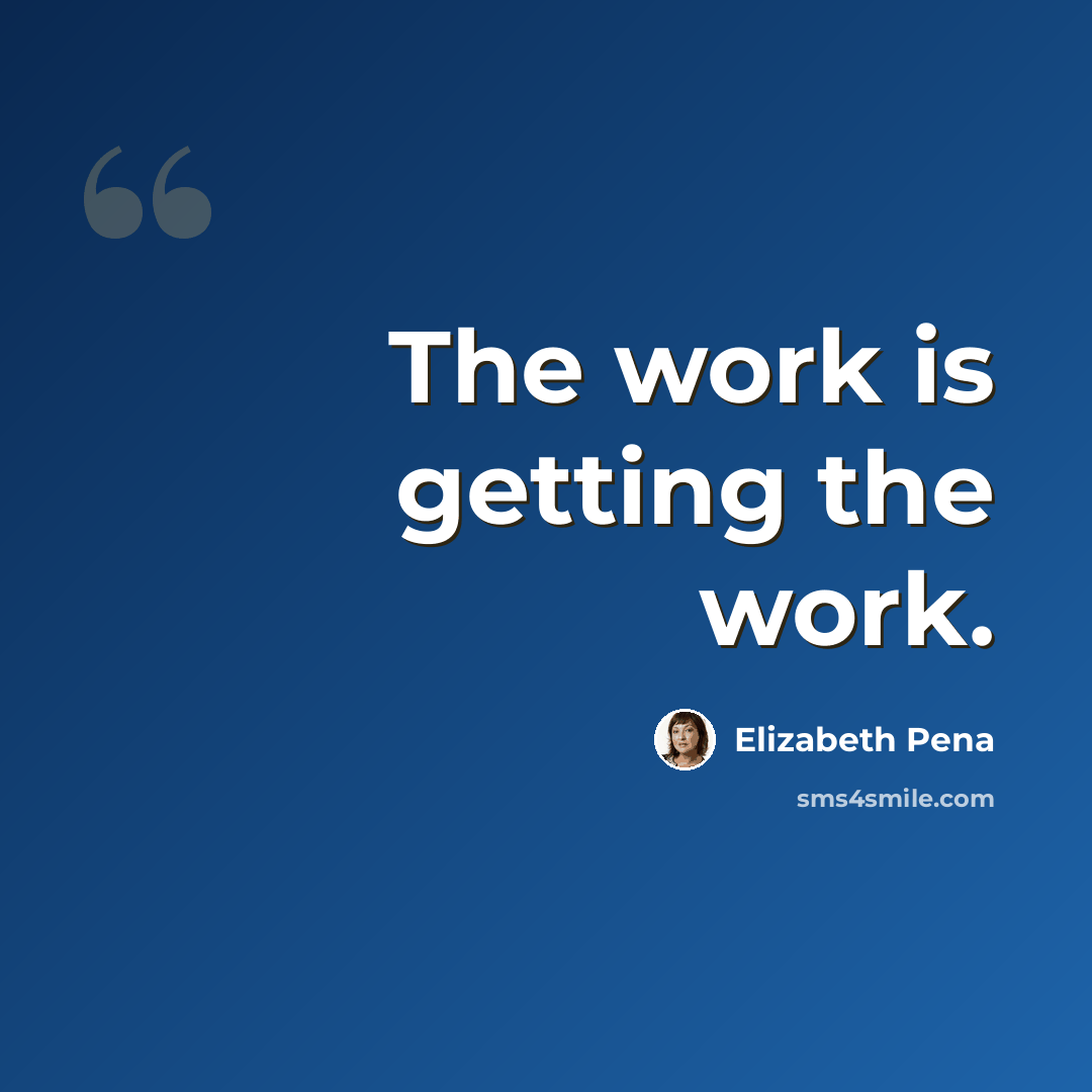“The work is getting the work.” quote by Elizabeth Pena