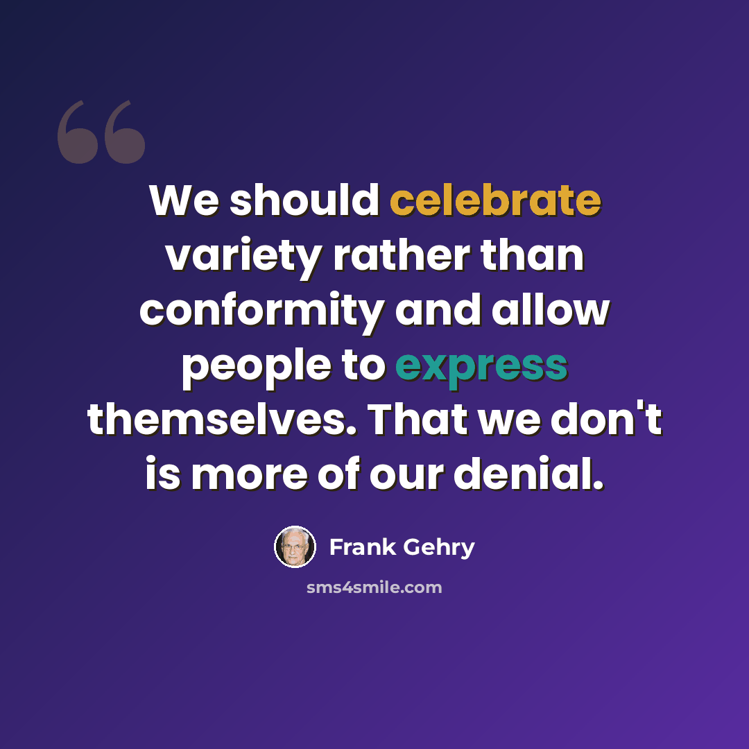 “We should celebrate variety rather than conformity and allow people to express themselves. That we don't is more of our denial.” quote by Frank Gehry