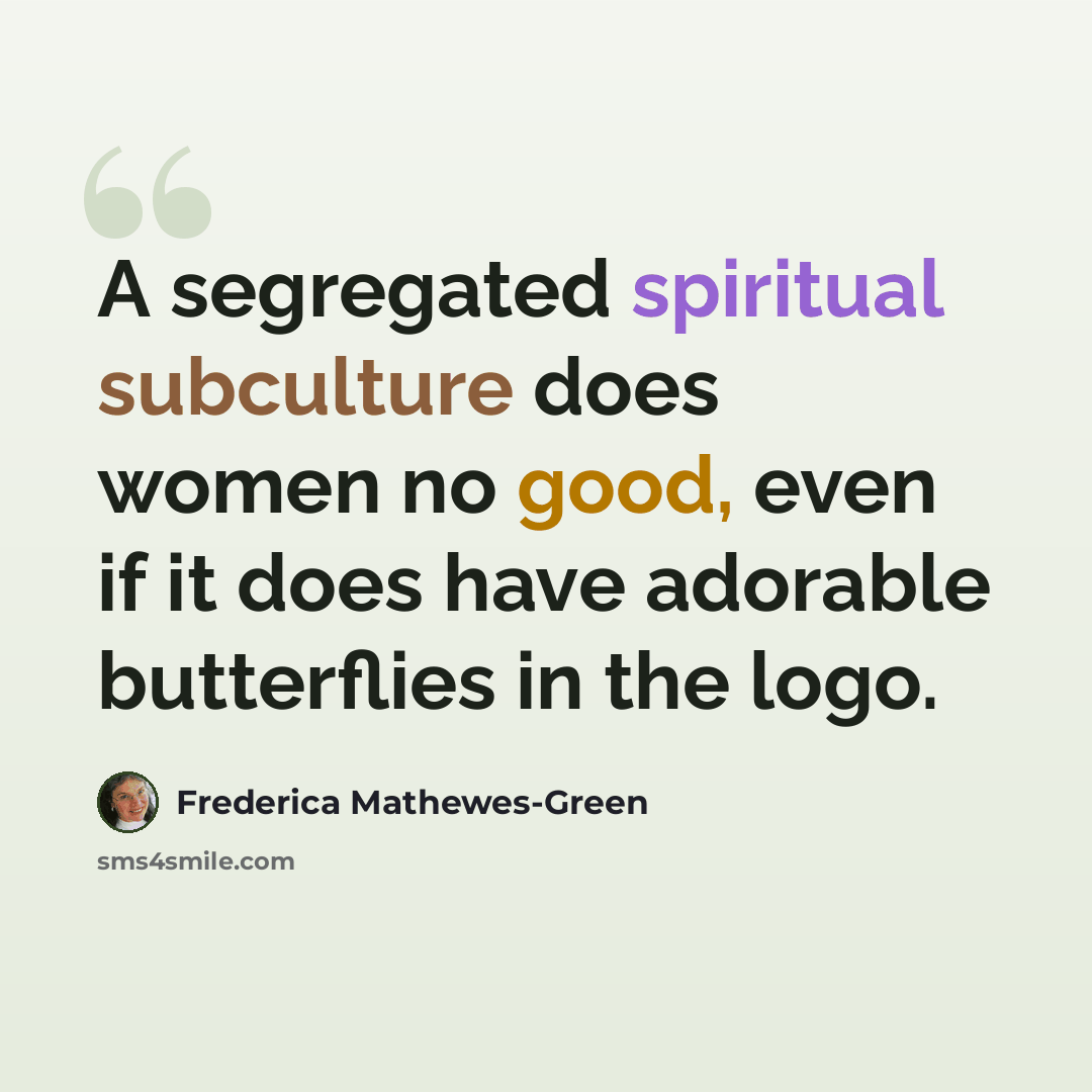 “A segregated spiritual subculture does women no good, even if it does have adorable butterflies in the logo.” quote by Frederica Mathewes-Green