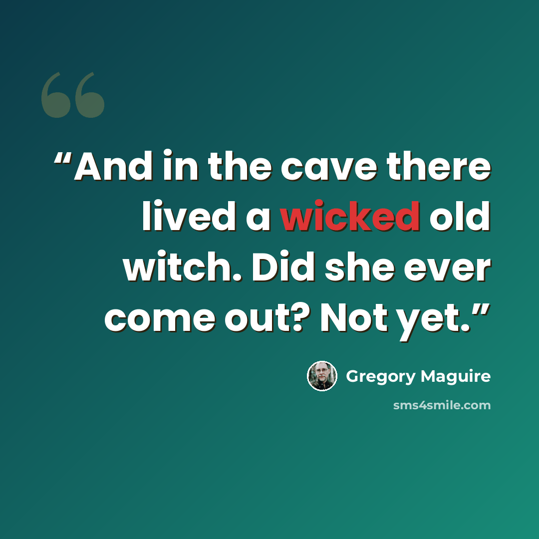 “And in the cave there lived a wicked old witch. Did she ever come out? Not yet.” quote by Gregory Maguire