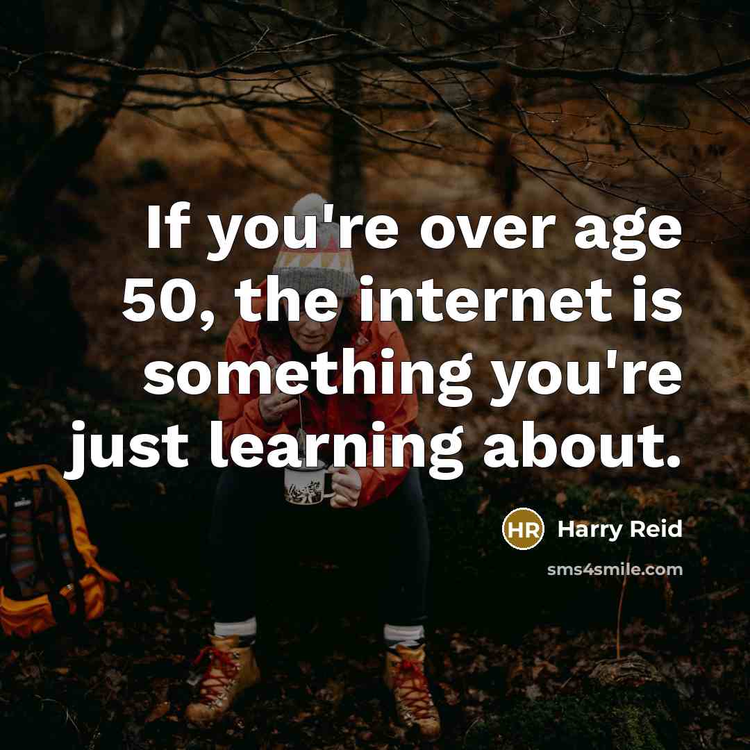 “If you're over age 50, the internet is something you're just learning about.” quote by Harry Reid