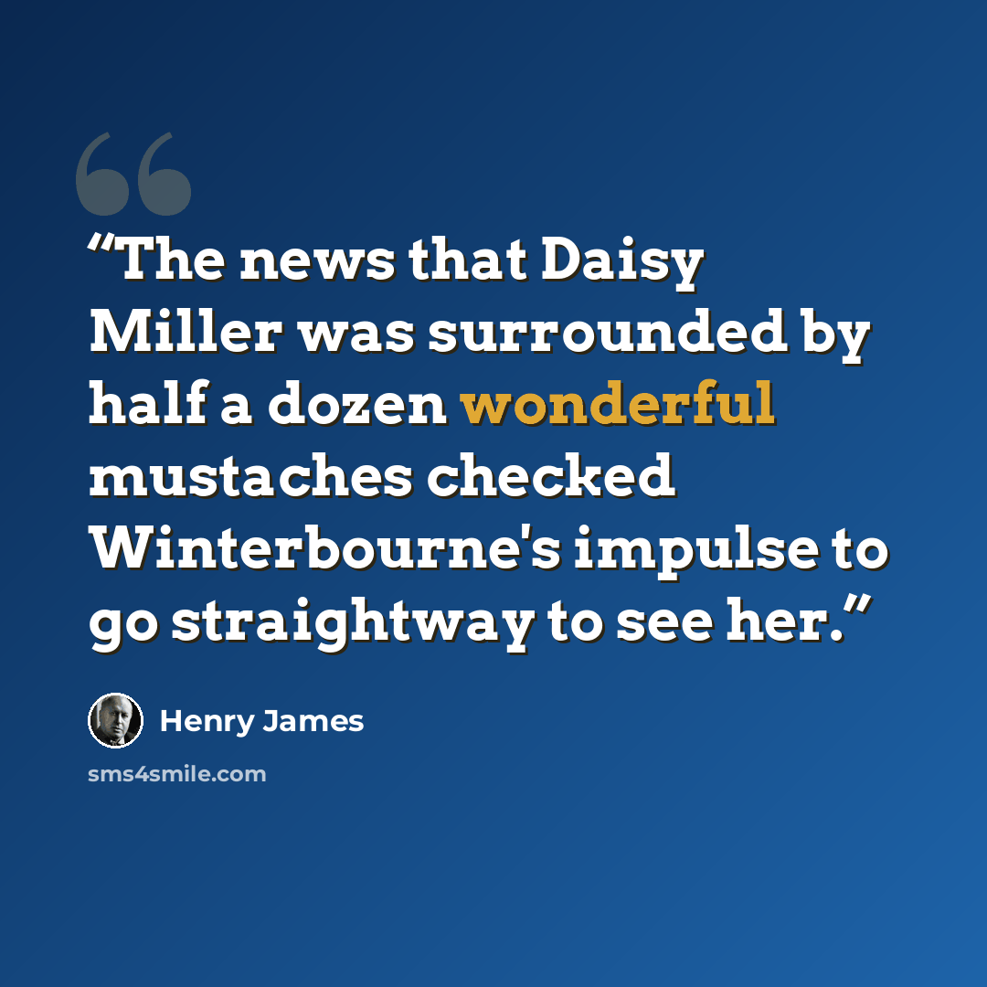 “The news that Daisy Miller was surrounded by half a dozen wonderful mustaches checked Winterbourne's impulse to go straightway to see her.” quote by Henry James