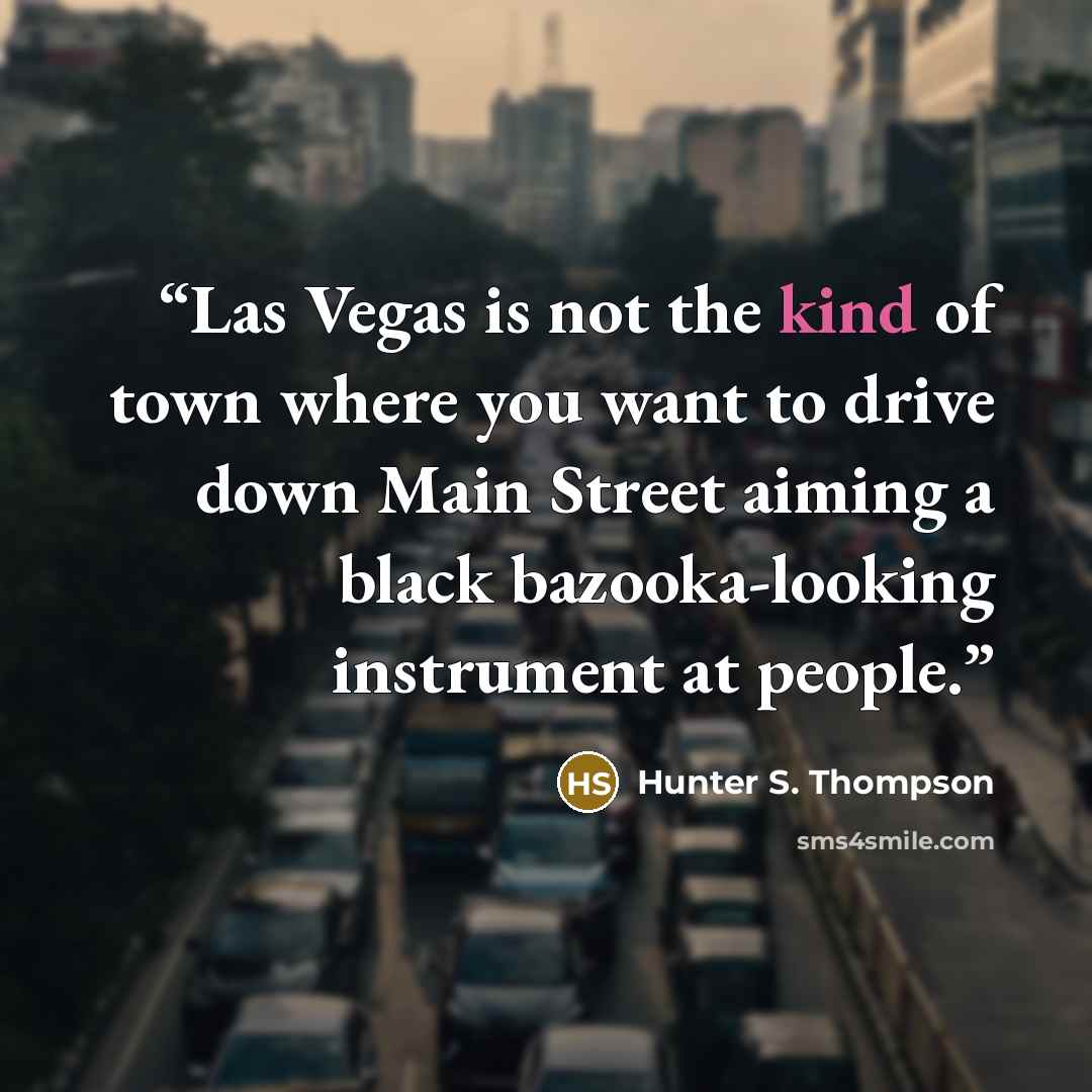 “Las Vegas is not the kind of town where you want to drive down Main Street aiming a black bazooka-looking instrument at people.” quote by Hunter S. Thompson