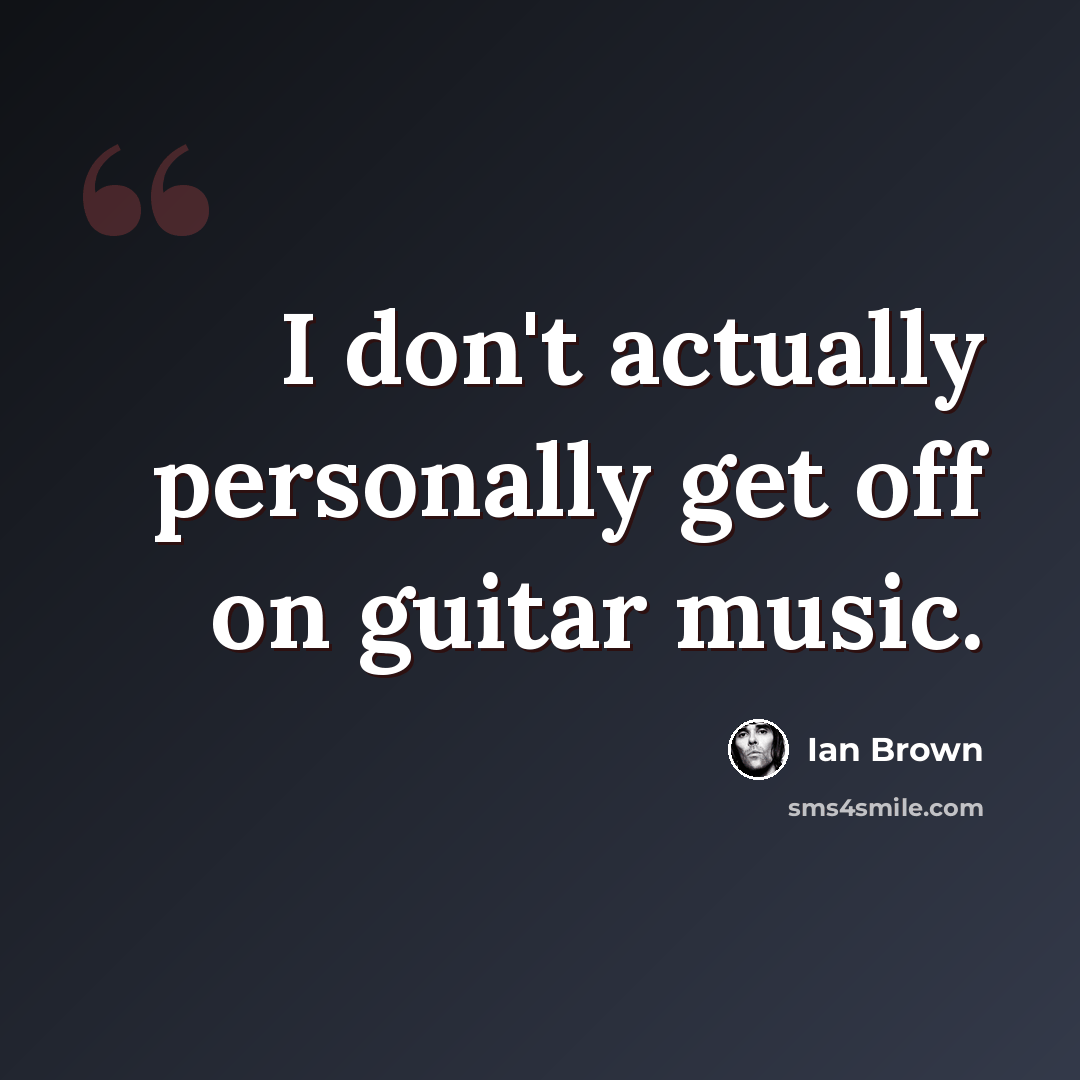 “I don't actually personally get off on guitar music.” quote by Ian Brown