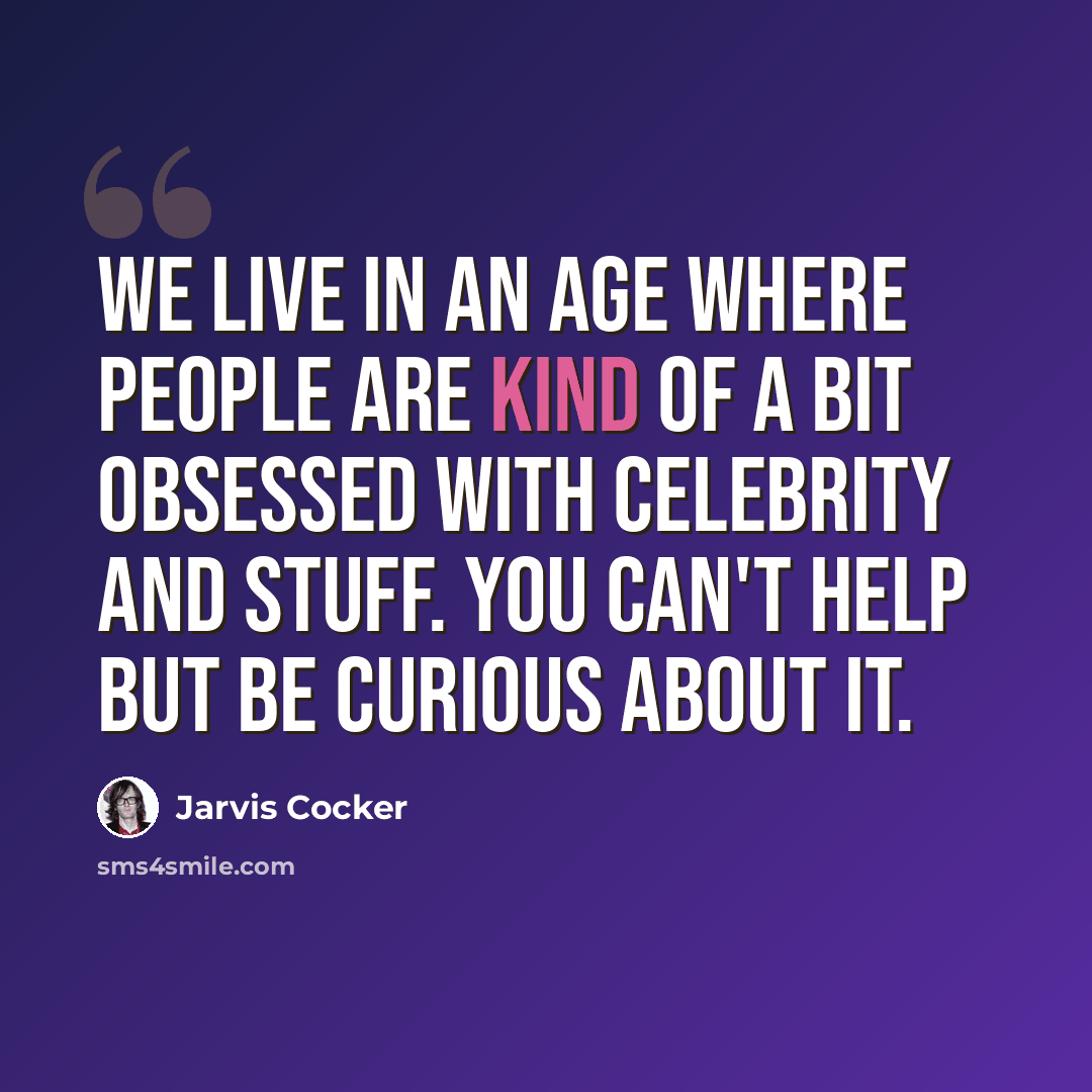 “We live in an age where people are kind of a bit obsessed with celebrity and stuff. You can't help but be curious about it.” quote by Jarvis Cocker