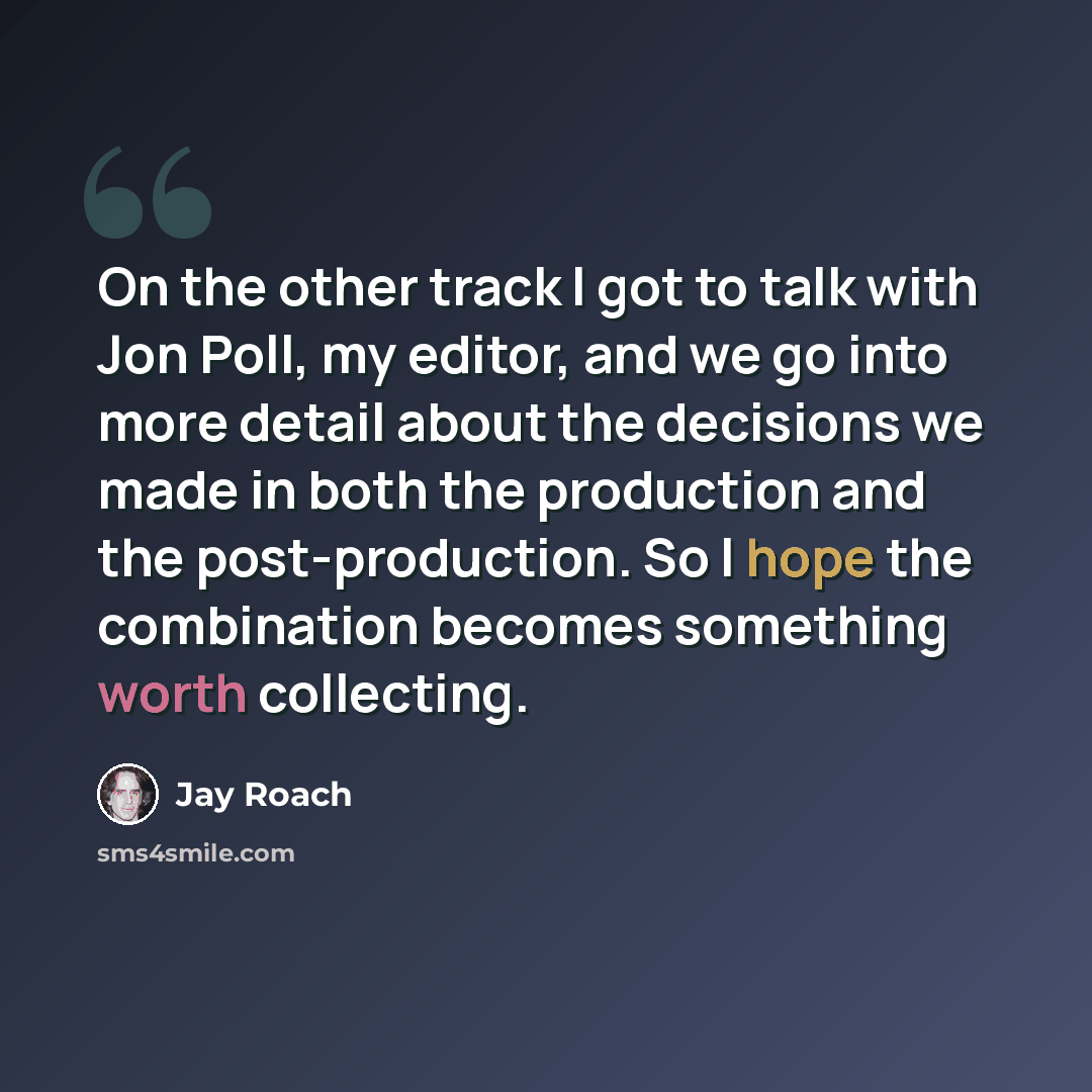 “On the other track I got to talk with Jon Poll, my editor, and we go into more detail about the decisions we made in both the production and the post-production. So I hope the combination becomes something worth collecting.” quote by Jay Roach