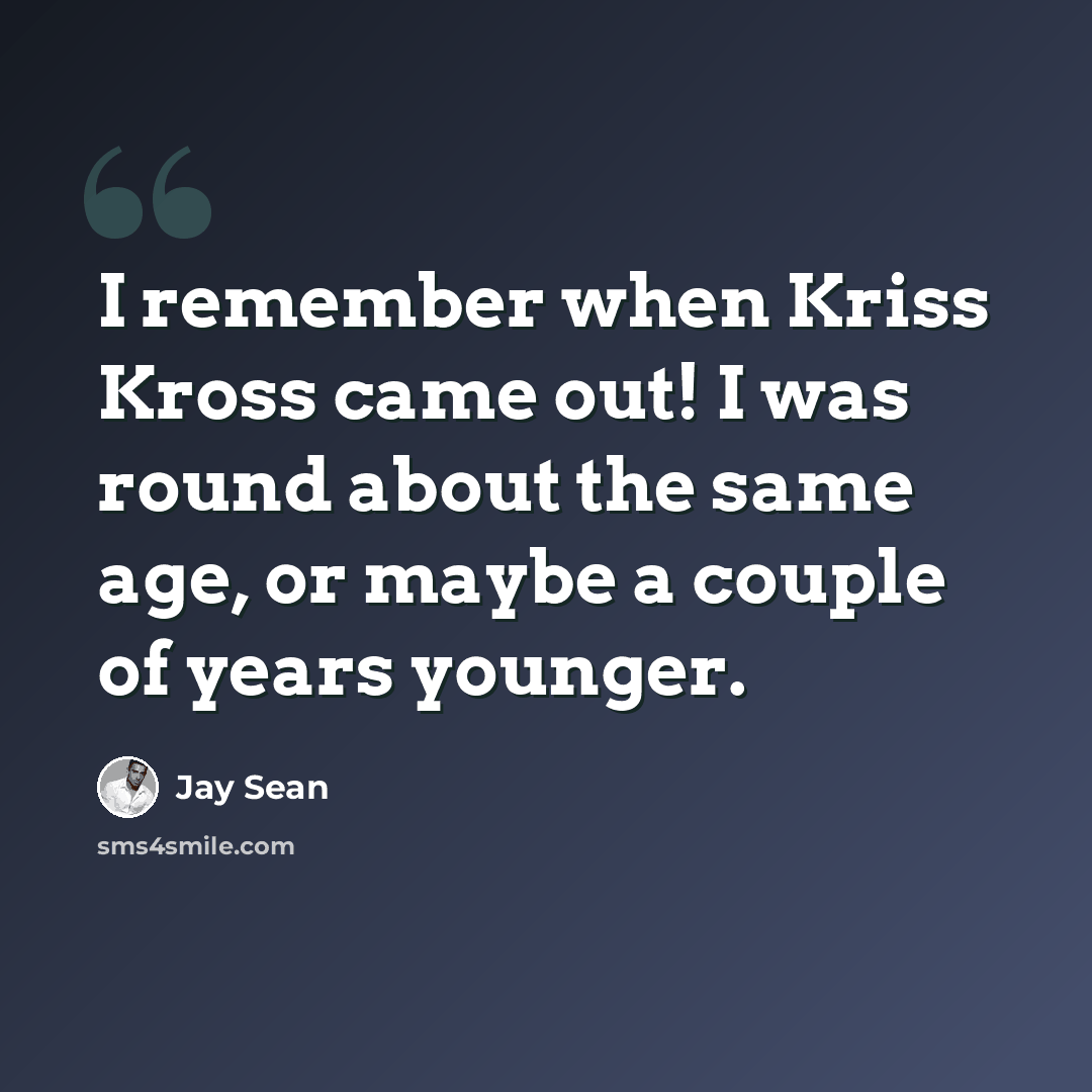 “I remember when Kriss Kross came out! I was round about the same age, or maybe a couple of years younger.” quote by Jay Sean