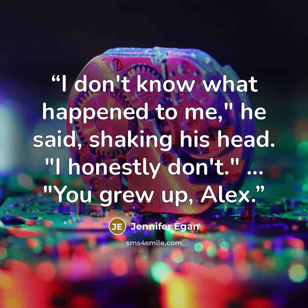 “I don't know what happened to me," he said, shaking his head. "I honestly don't." ... "You grew up, Alex.” quote by Jennifer Egan