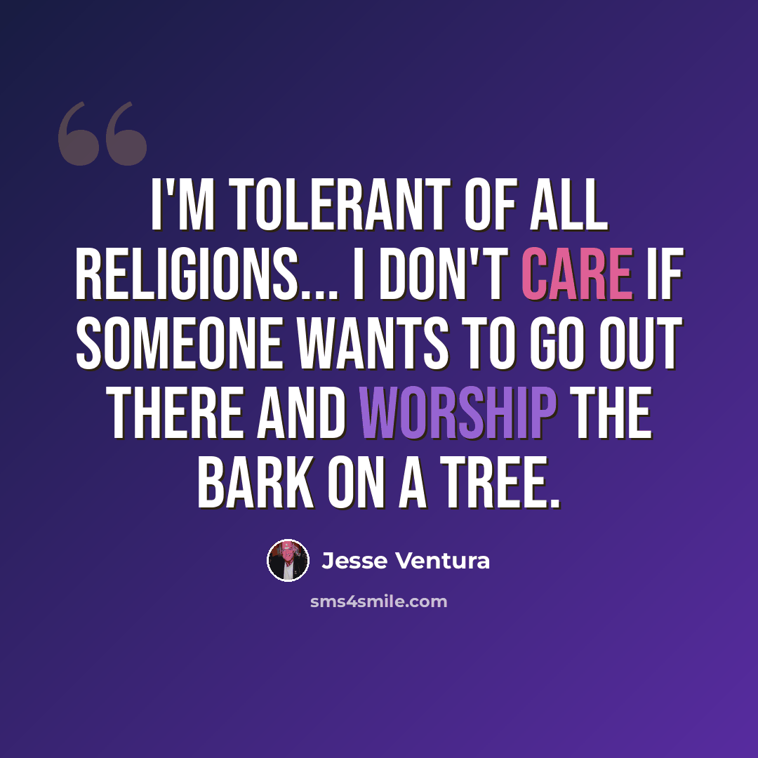 “I'm tolerant of all religions... I don't care if someone wants to go out there and worship the bark on a tree.” quote by Jesse Ventura