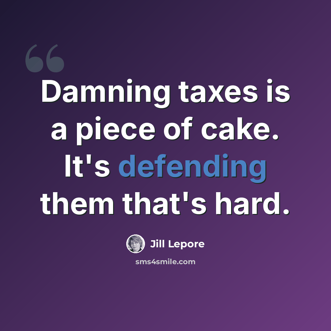 “Damning taxes is a piece of cake. It's defending them that's hard.” quote by Jill Lepore
