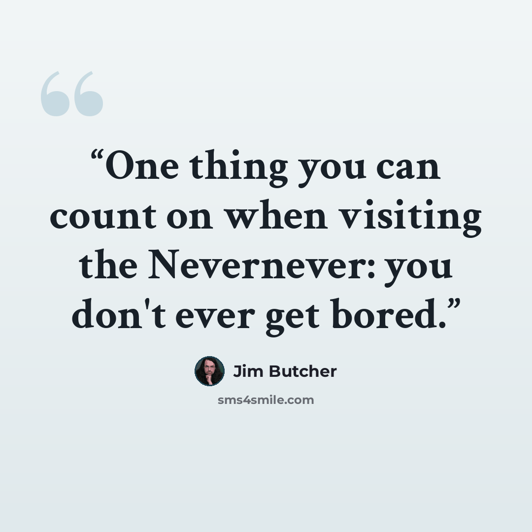 “One thing you can count on when visiting the Nevernever: you don't ever get bored.” quote by Jim Butcher