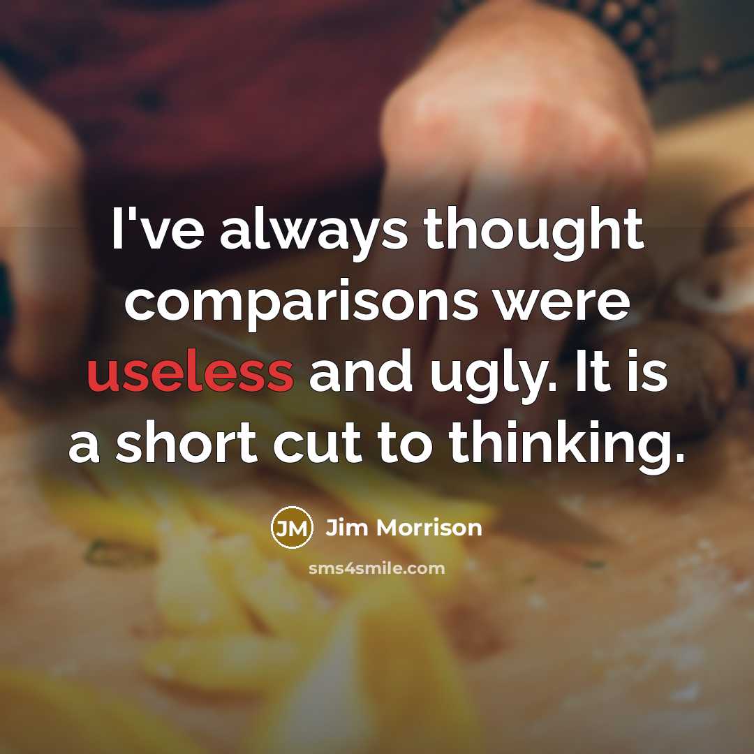 “I've always thought comparisons were useless and ugly. It is a short cut to thinking.” quote by Jim Morrison