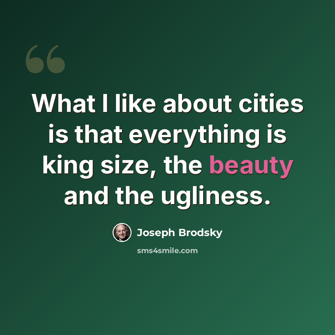 “What I like about cities is that everything is king size, the beauty and the ugliness.” quote by Joseph Brodsky