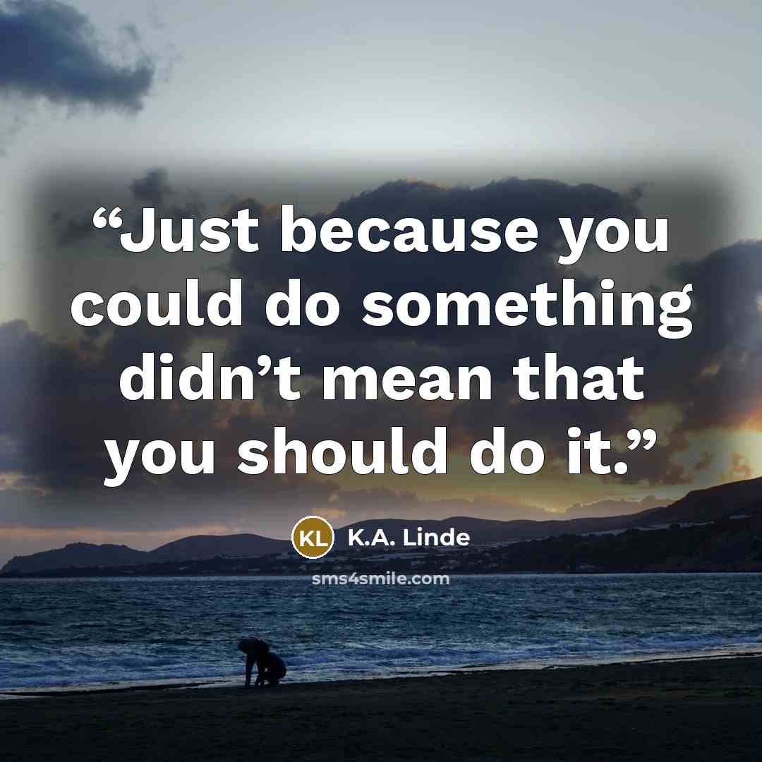 “Just because you could do something didn’t mean that you should do it.” quote by K.A. Linde
