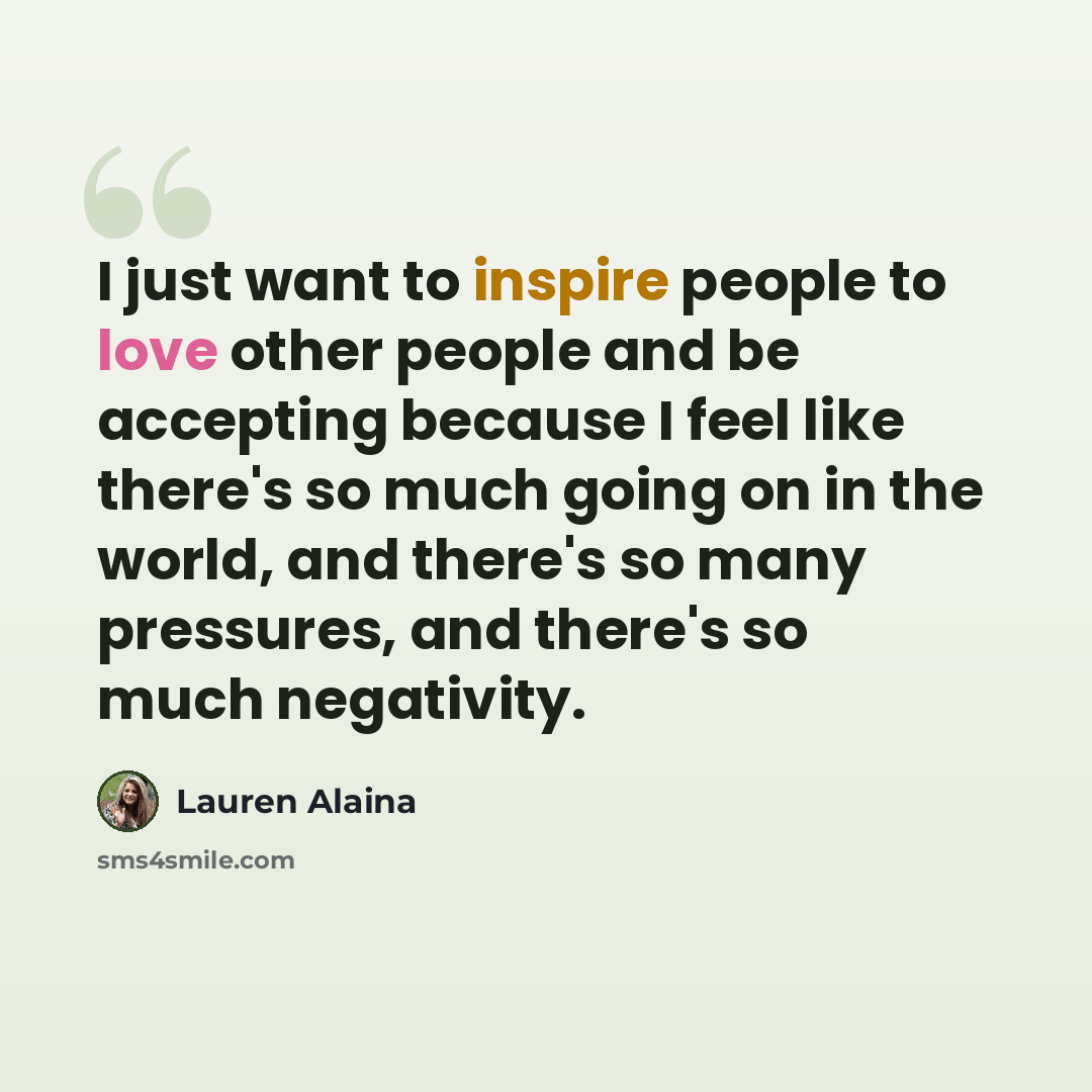 “I just want to inspire people to love other people and be accepting because I feel like there's so much going on in the world, and there's so many pressures, and there's so much negativity.” quote by Lauren Alaina