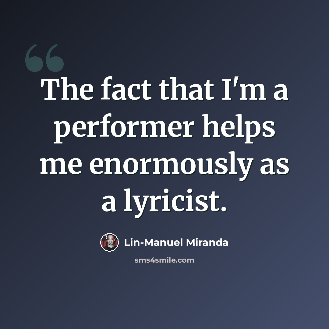 “The fact that I'm a performer helps me enormously as a lyricist.” quote by Lin-Manuel Miranda