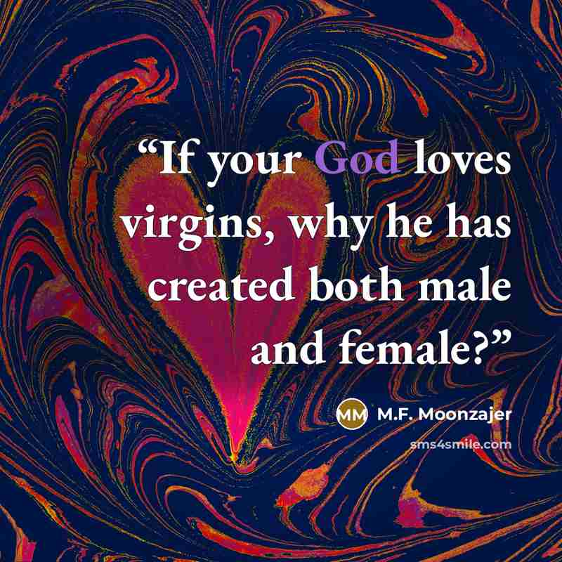 “If your God loves virgins, why he has created both male and female?” quote by M.F. Moonzajer