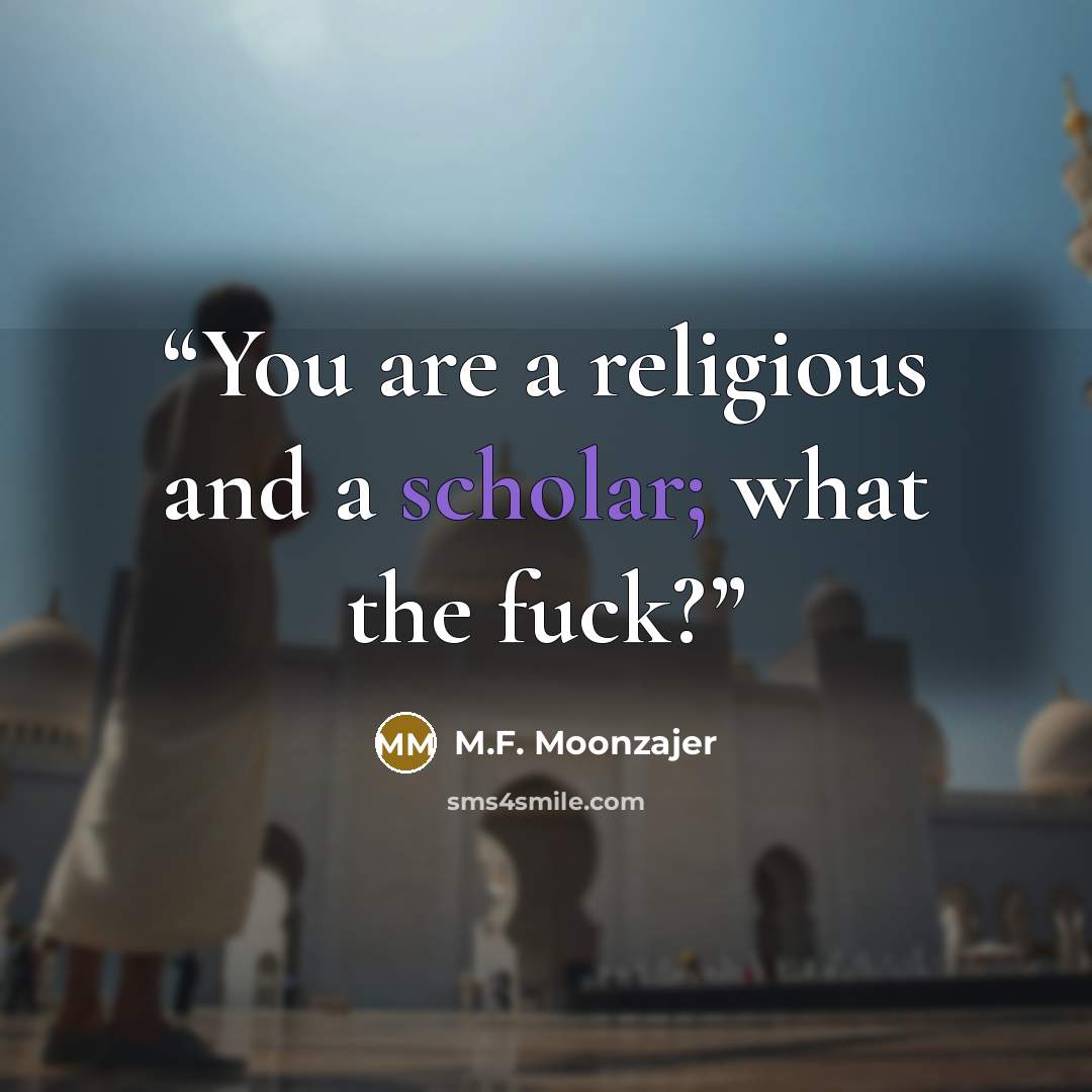 “You are a religious and a scholar; what the fuck?” quote by M.F. Moonzajer