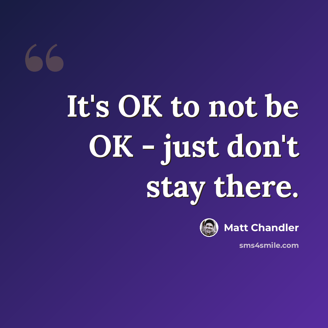 “It's OK to not be OK - just don't stay there.” quote by Matt Chandler