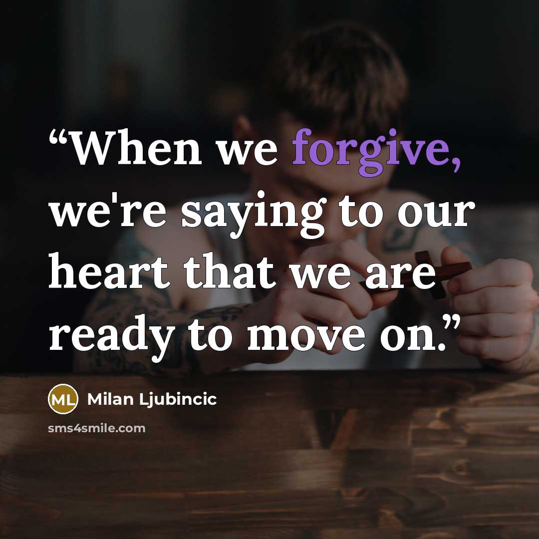 “When we forgive, we're saying to our heart that we are ready to move on.” quote by Milan Ljubincic