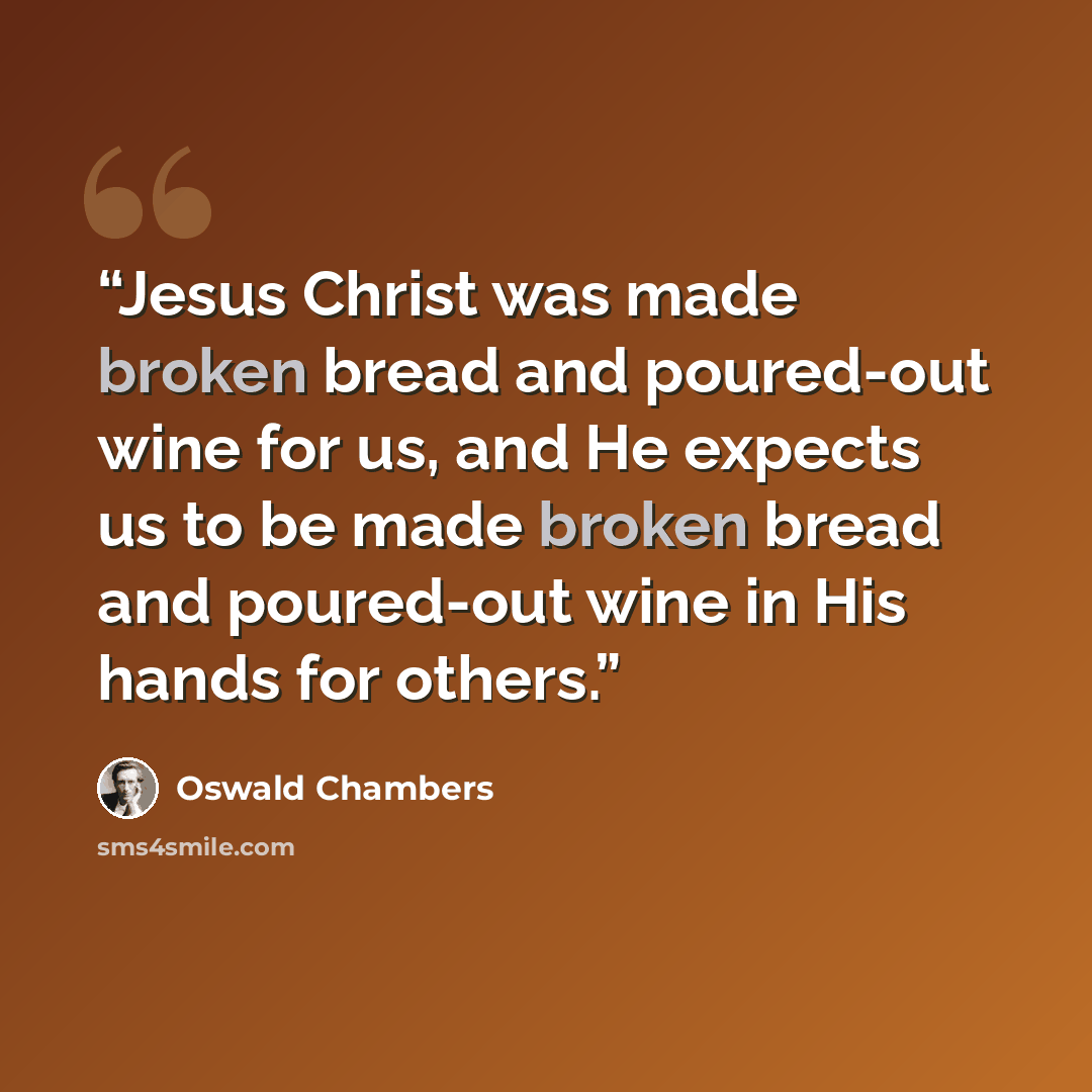 “Jesus Christ was made broken bread and poured-out wine for us, and He expects us to be made broken bread and poured-out wine in His hands for others.” quote by Oswald Chambers