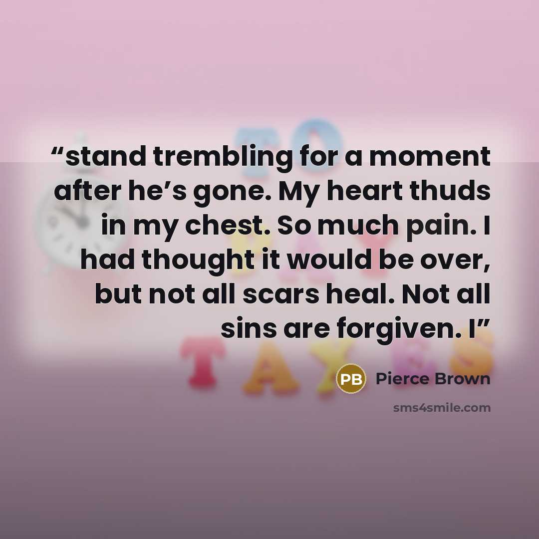 “stand trembling for a moment after he’s gone. My heart thuds in my chest. So much pain. I had thought it would be over, but not all scars heal. Not all sins are forgiven. I” quote by Pierce Brown