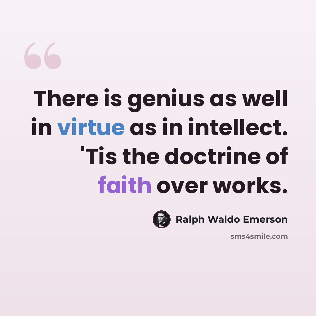 “There is genius as well in virtue as in intellect. 'Tis the doctrine of faith over works.” quote by Ralph Waldo Emerson