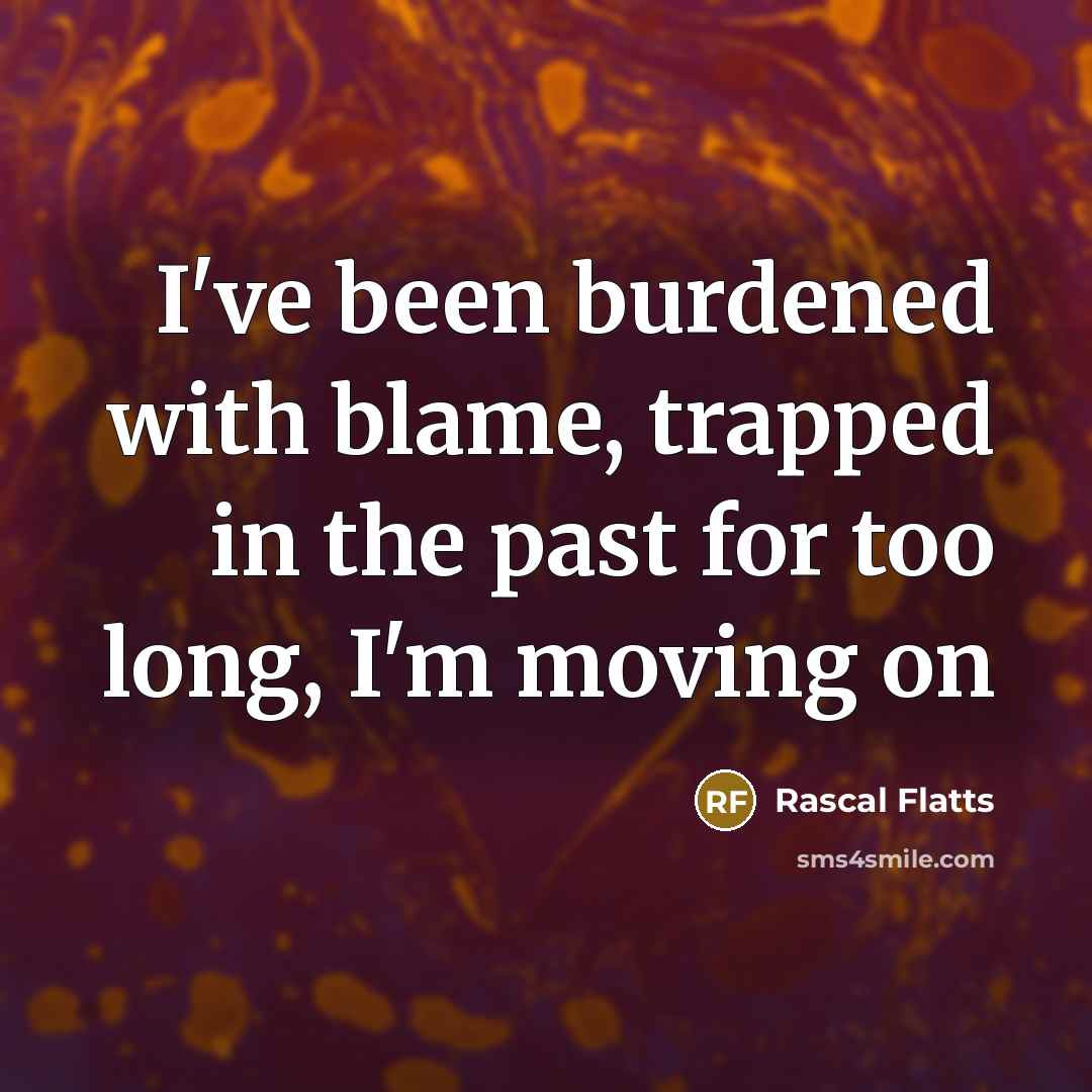 “I've been burdened with blame, trapped in the past for too long, I'm moving on” quote by Rascal Flatts