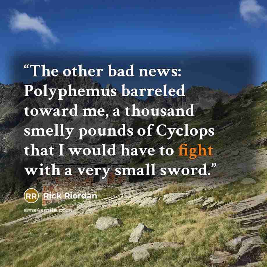 “The other bad news: Polyphemus barreled toward me, a thousand smelly pounds of Cyclops that I would have to fight with a very small sword.” quote by Rick Riordan