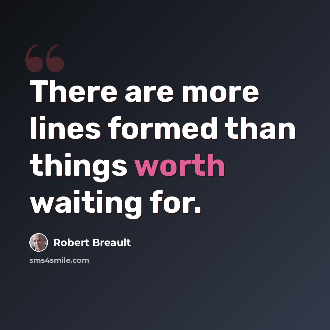 “There are more lines formed than things worth waiting for.” quote by Robert Breault