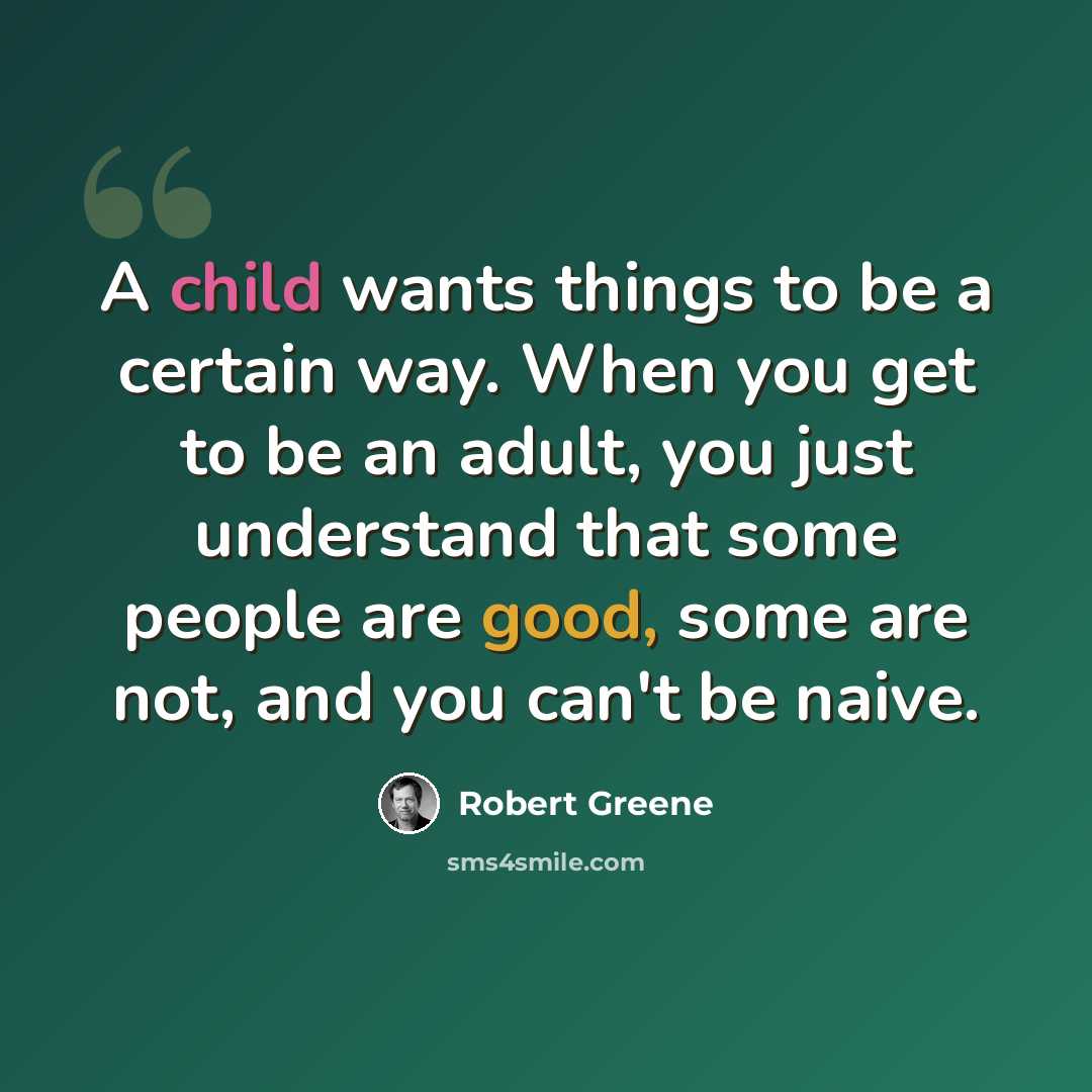 “A child wants things to be a certain way. When you get to be an adult, you just understand that some people are good, some are not, and you can't be naive.” quote by Robert Greene