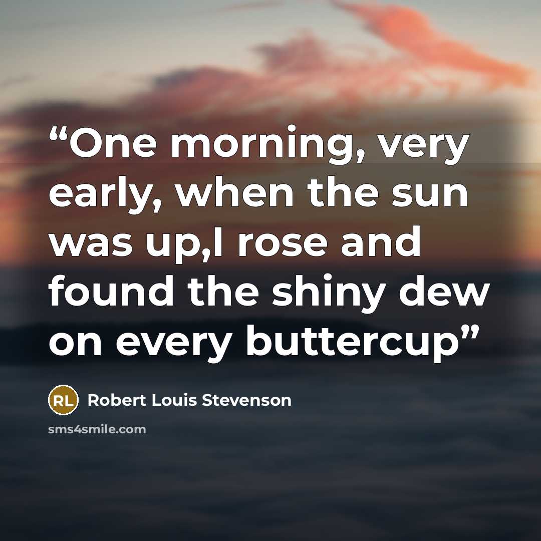 “One morning, very early, when the sun was up,I rose and found the shiny dew on every buttercup” quote by Robert Louis Stevenson