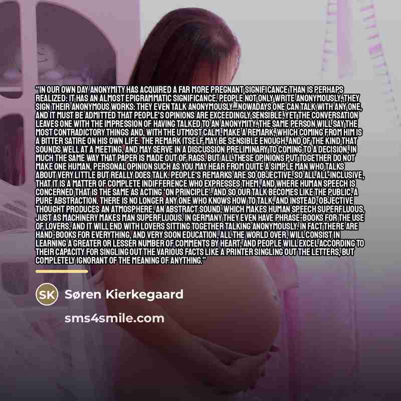 “In our own day anonymity has acquired a far more pregnant significance than is perhaps realized: it has an almost epigrammatic significance. People not only write anonymously, they sign their anonymous works: they even talk anonymously...Nowadays one can talk with any one, and it must be admitted…” quote by Søren Kierkegaard