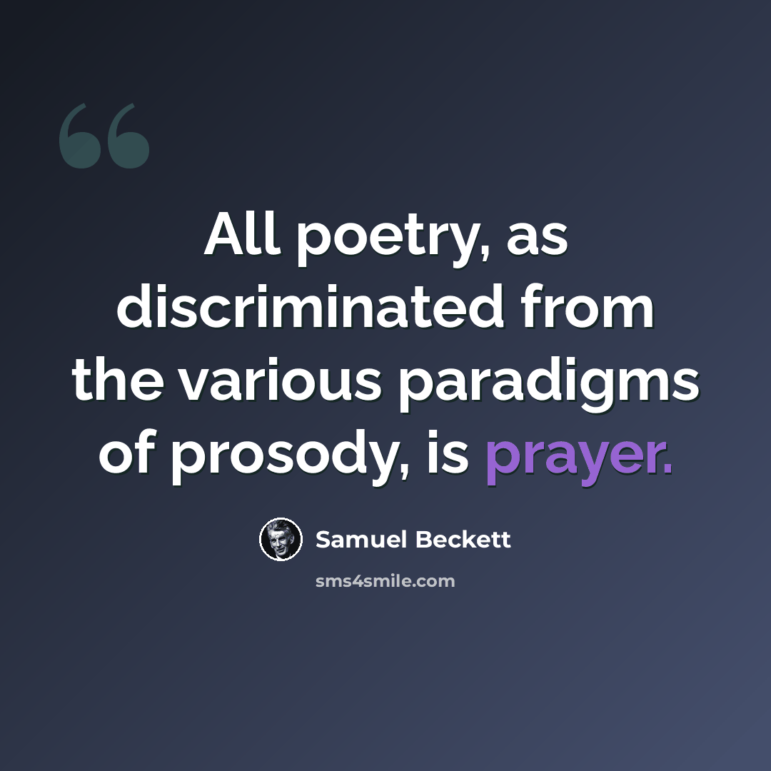 “All poetry, as discriminated from the various paradigms of prosody, is prayer.” quote by Samuel Beckett