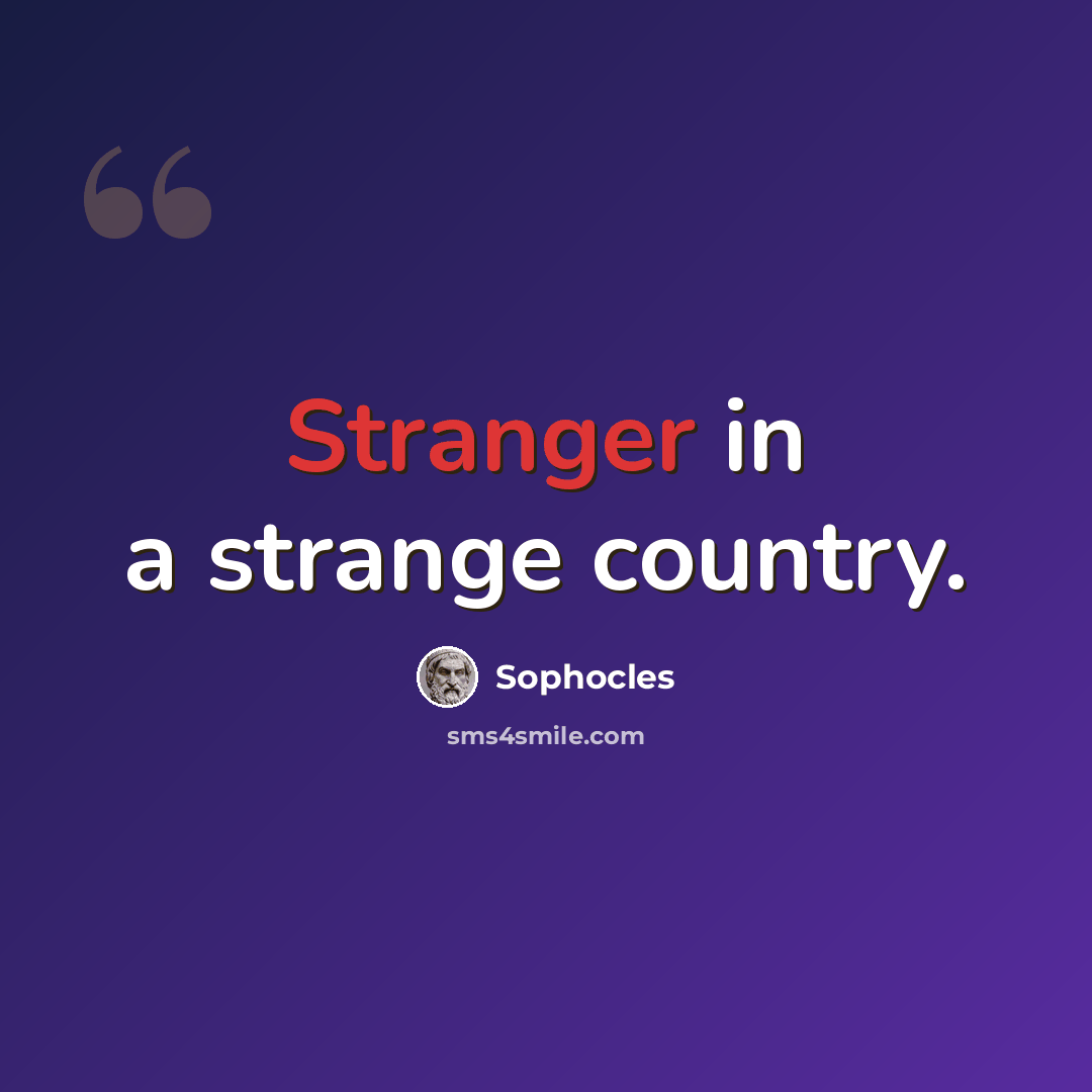 “Stranger in a strange country.” quote by Sophocles