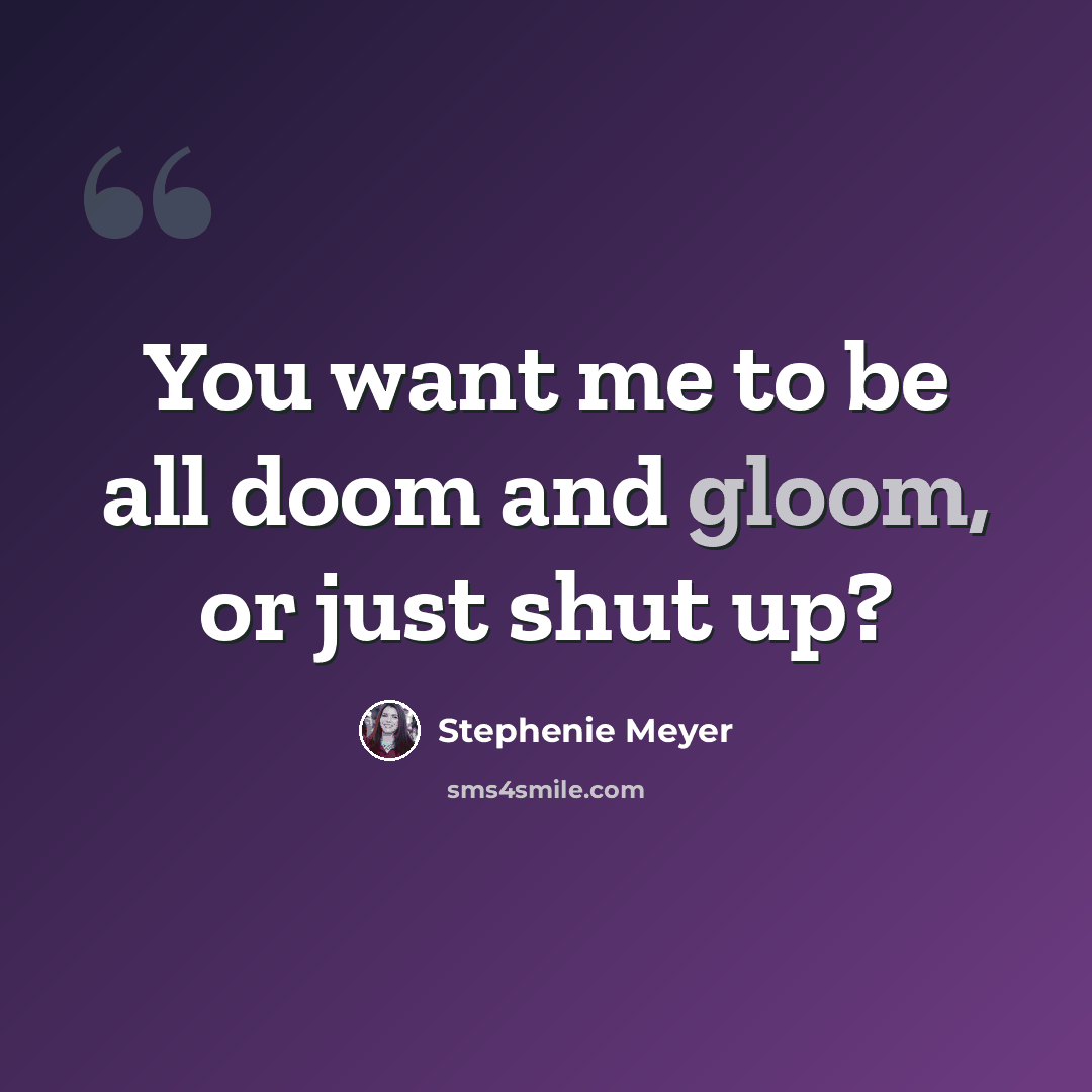 “You want me to be all doom and gloom, or just shut up?” quote by Stephenie Meyer