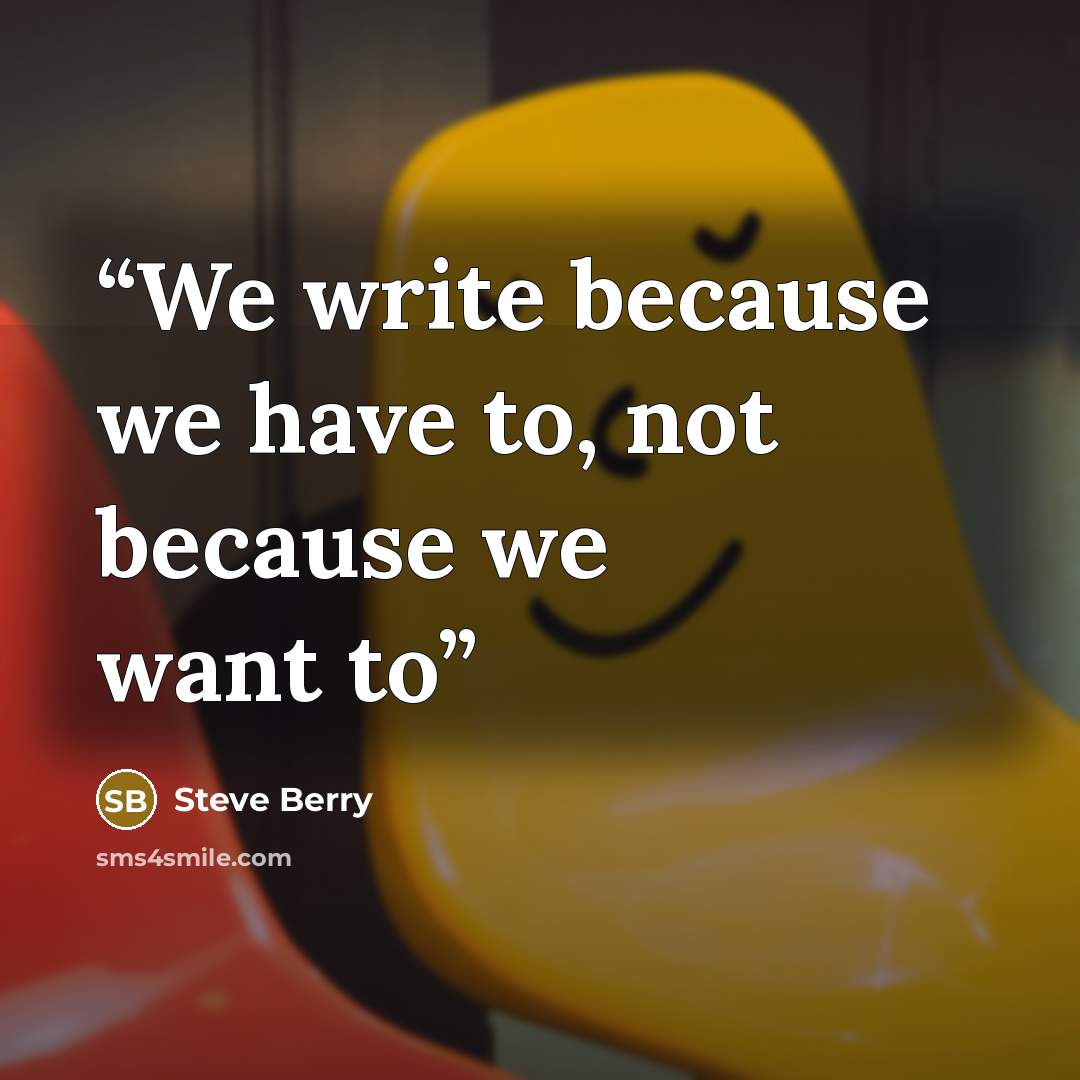 “We write because we have to, not because we want to” quote by Steve Berry