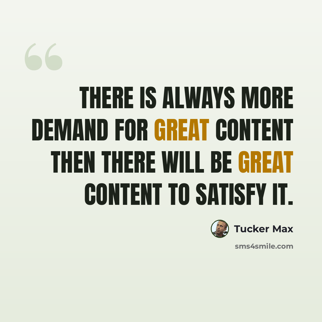 “There is always more demand for great content then there will be great content to satisfy it.” quote by Tucker Max