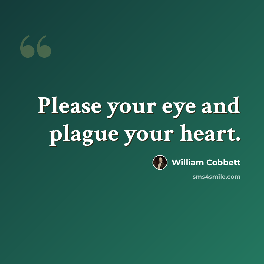 “Please your eye and plague your heart.” quote by William Cobbett