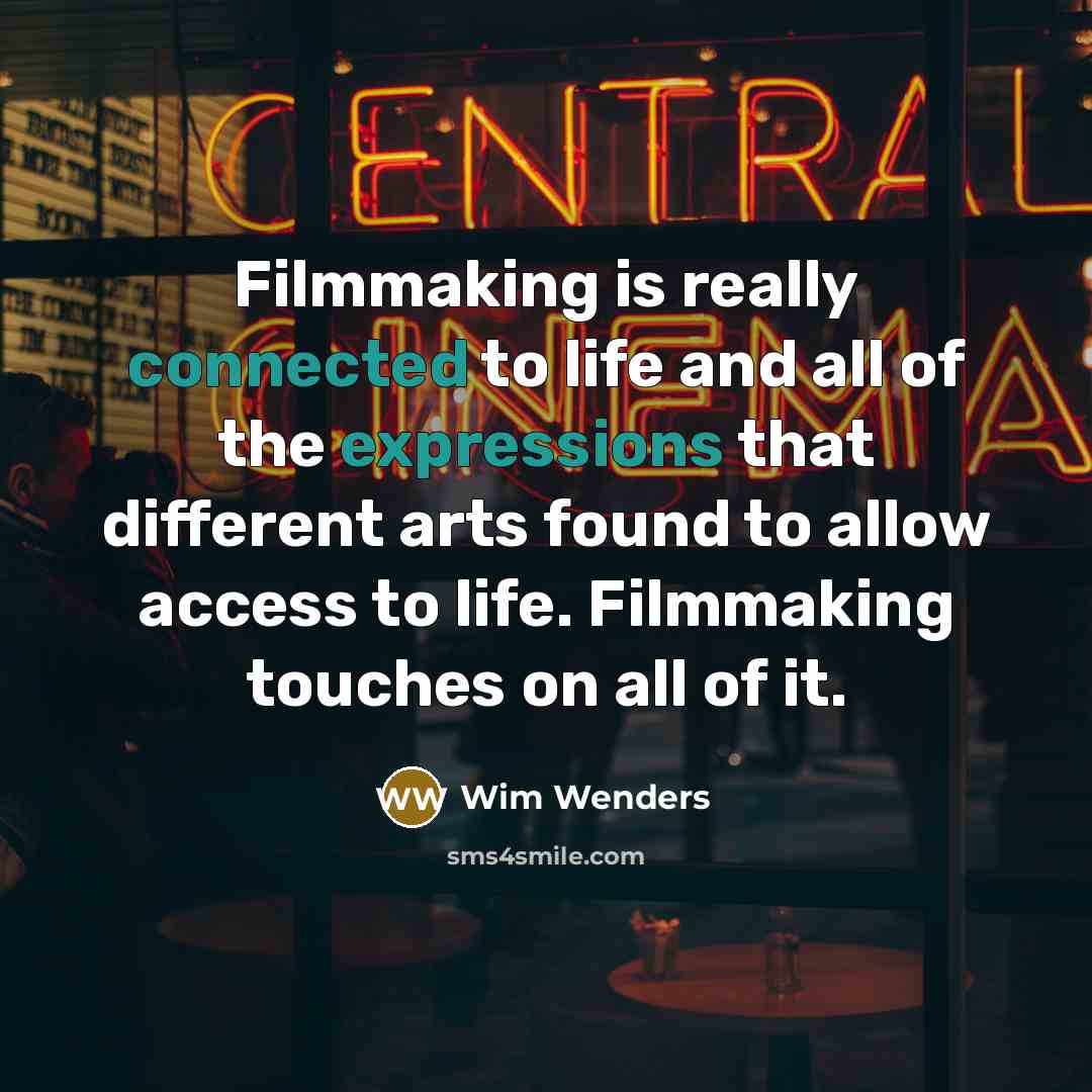 “Filmmaking is really connected to life and all of the expressions that different arts found to allow access to life. Filmmaking touches on all of it.” quote by Wim Wenders